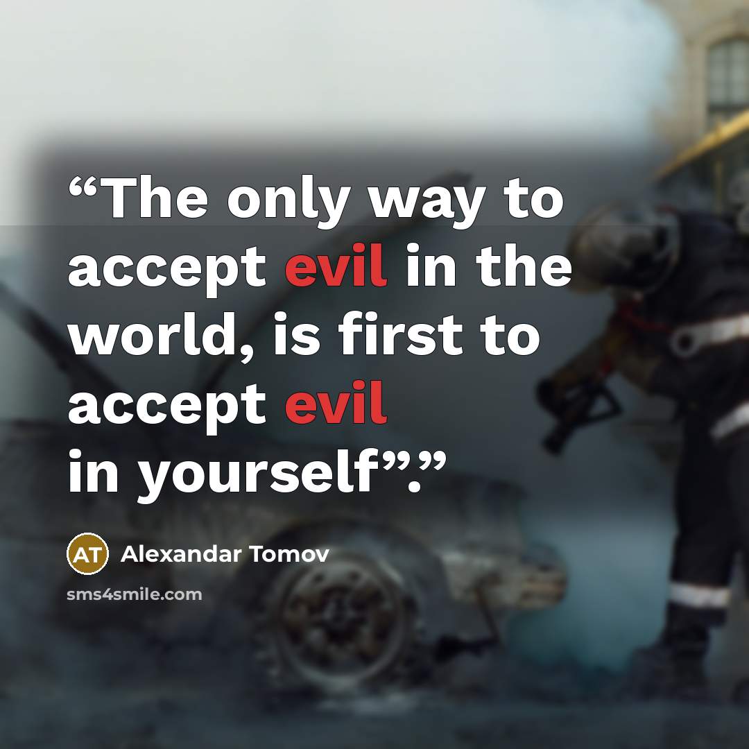 “The only way to accept evil in the world, is first to accept evil in yourself”.” quote by Alexandar Tomov