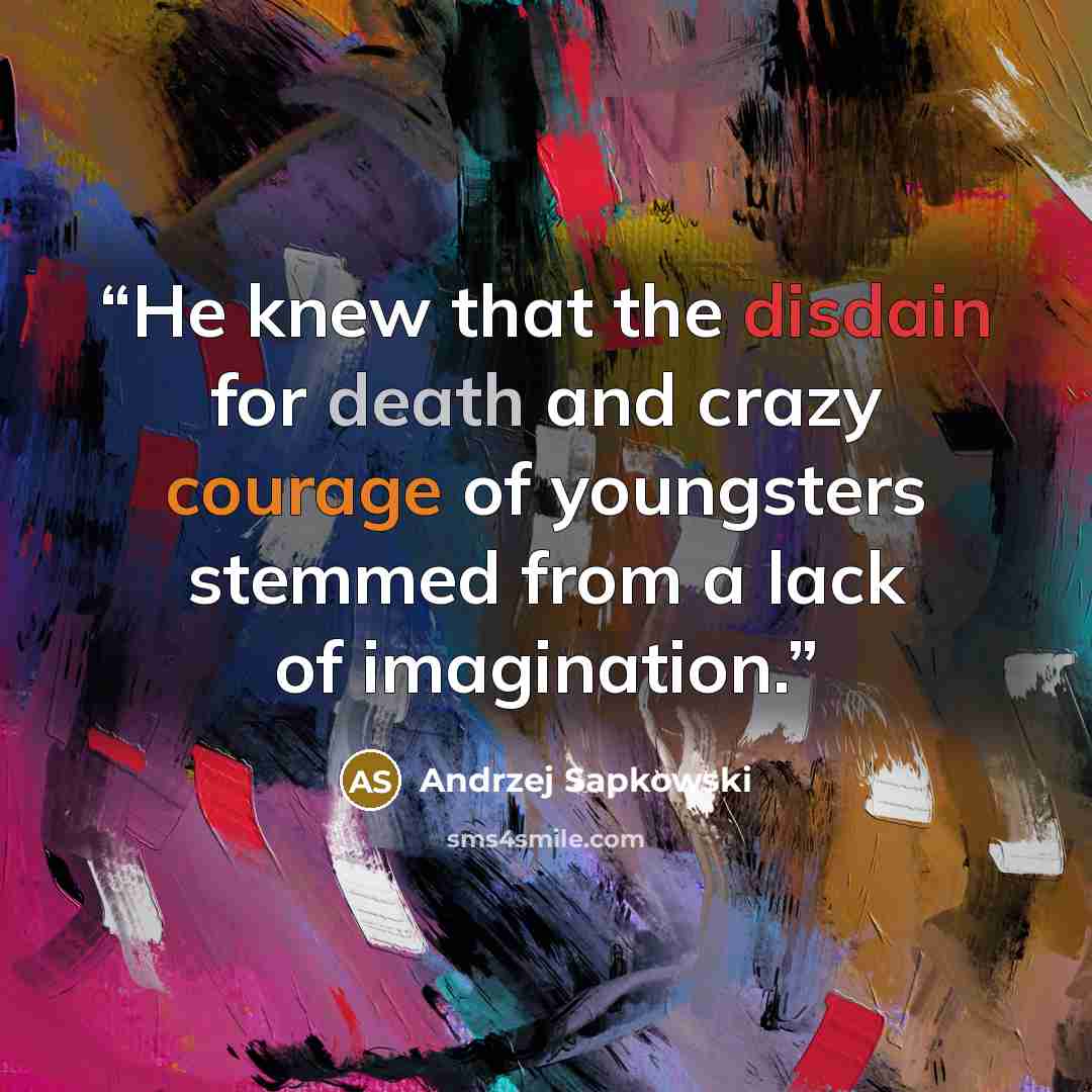 “He knew that the disdain for death and crazy courage of youngsters stemmed from a lack of imagination.” quote by Andrzej Sapkowski