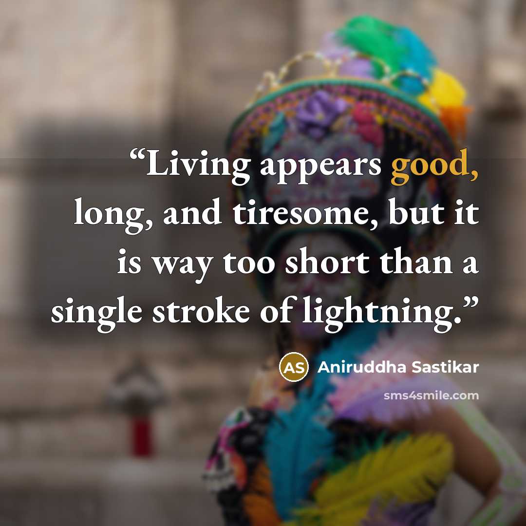 “Living appears good, long, and tiresome, but it is way too short than a single stroke of lightning.” quote by Aniruddha Sastikar