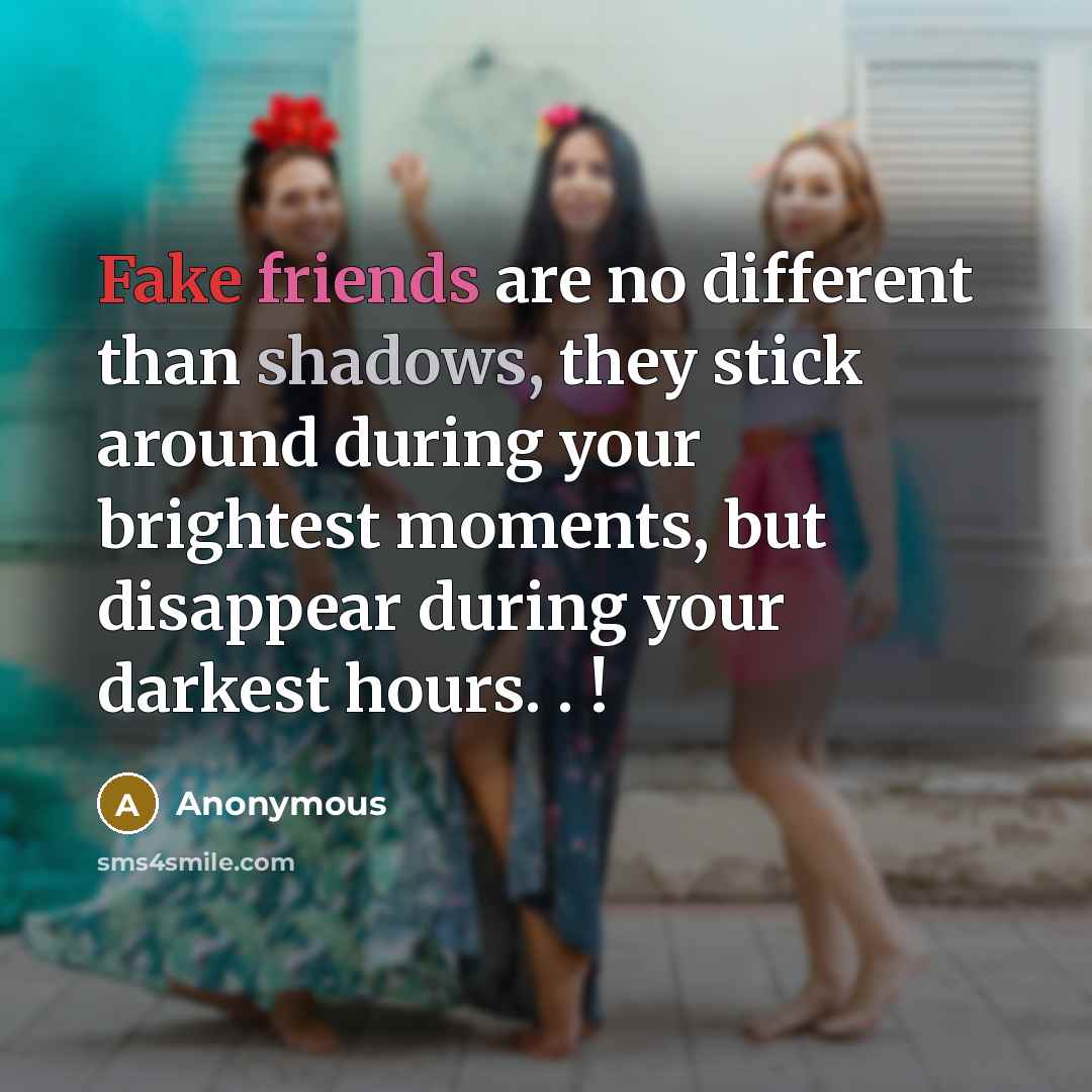 “Fake friends are no different than shadows, they stick around during your brightest moments, but disappear during your darkest hours. . !” quote by Anonymous