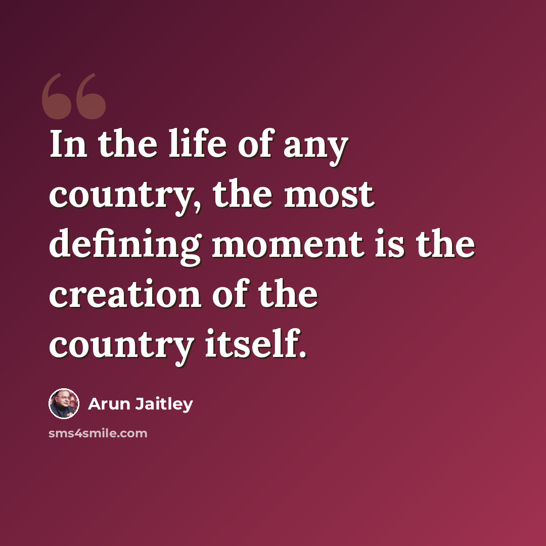 “In the life of any country, the most defining moment is the creation of the country itself.” quote by Arun Jaitley