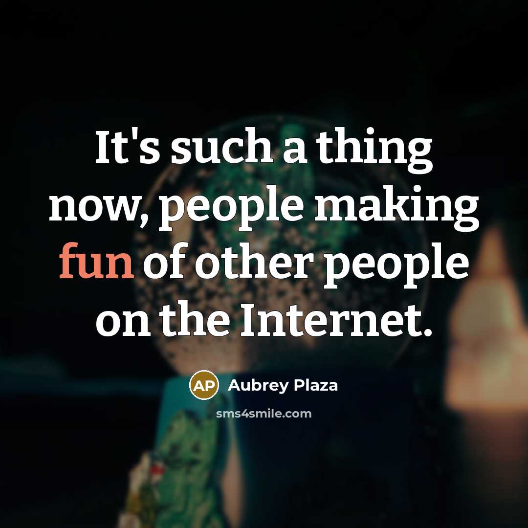 “It's such a thing now, people making fun of other people on the Internet.” quote by Aubrey Plaza