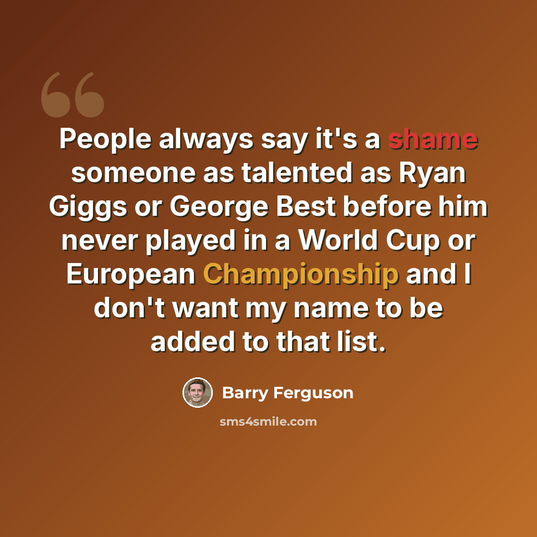 “People always say it's a shame someone as talented as Ryan Giggs or George Best before him never played in a World Cup or European Championship and I don't want my name to be added to that list.” quote by Barry Ferguson
