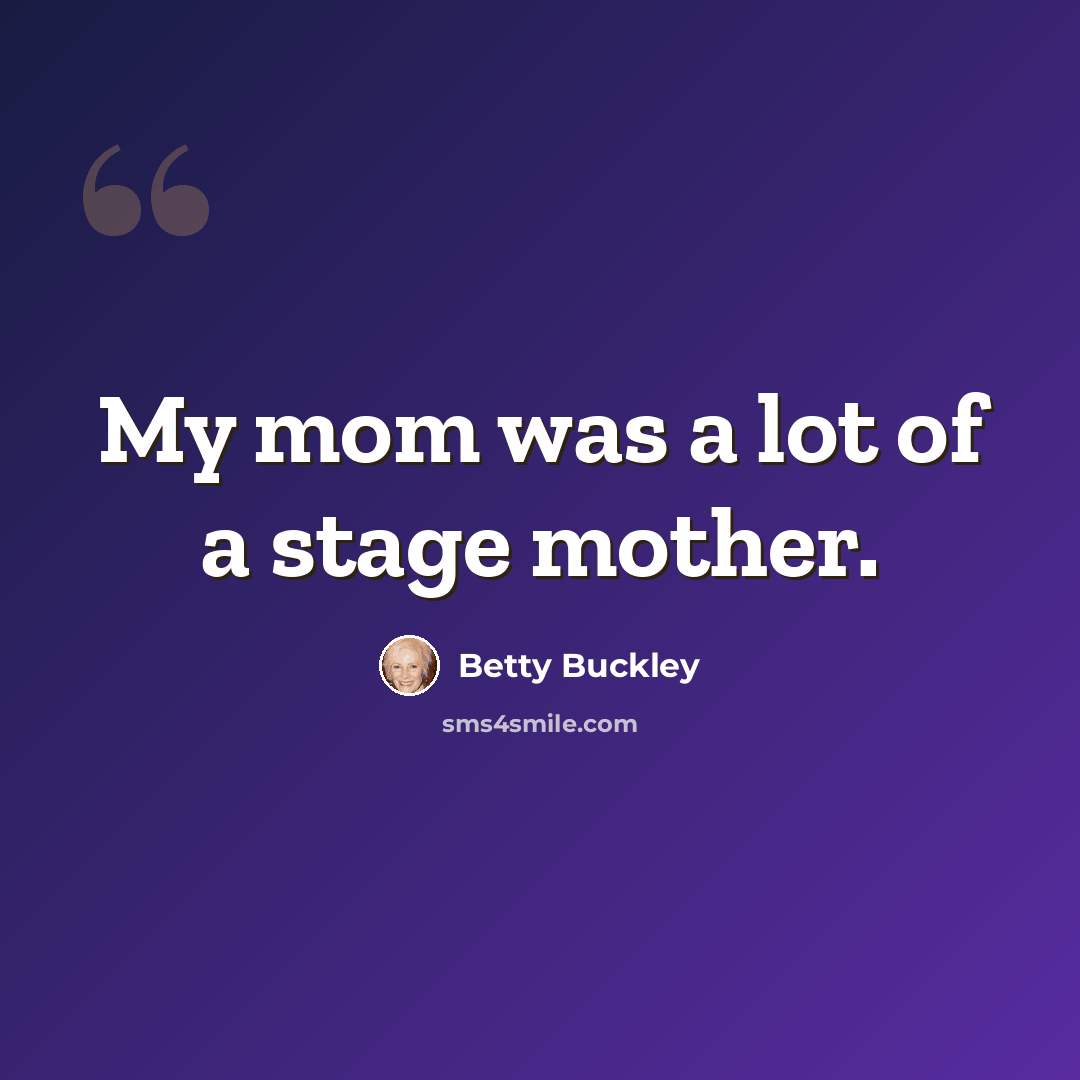 “My mom was a lot of a stage mother.” quote by Betty Buckley