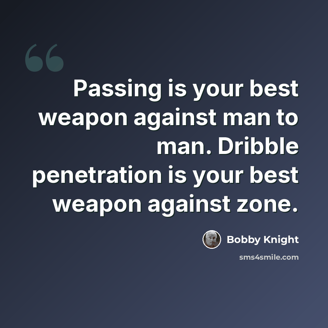 “Passing is your best weapon against man to man. Dribble penetration is your best weapon against zone.” quote by Bobby Knight