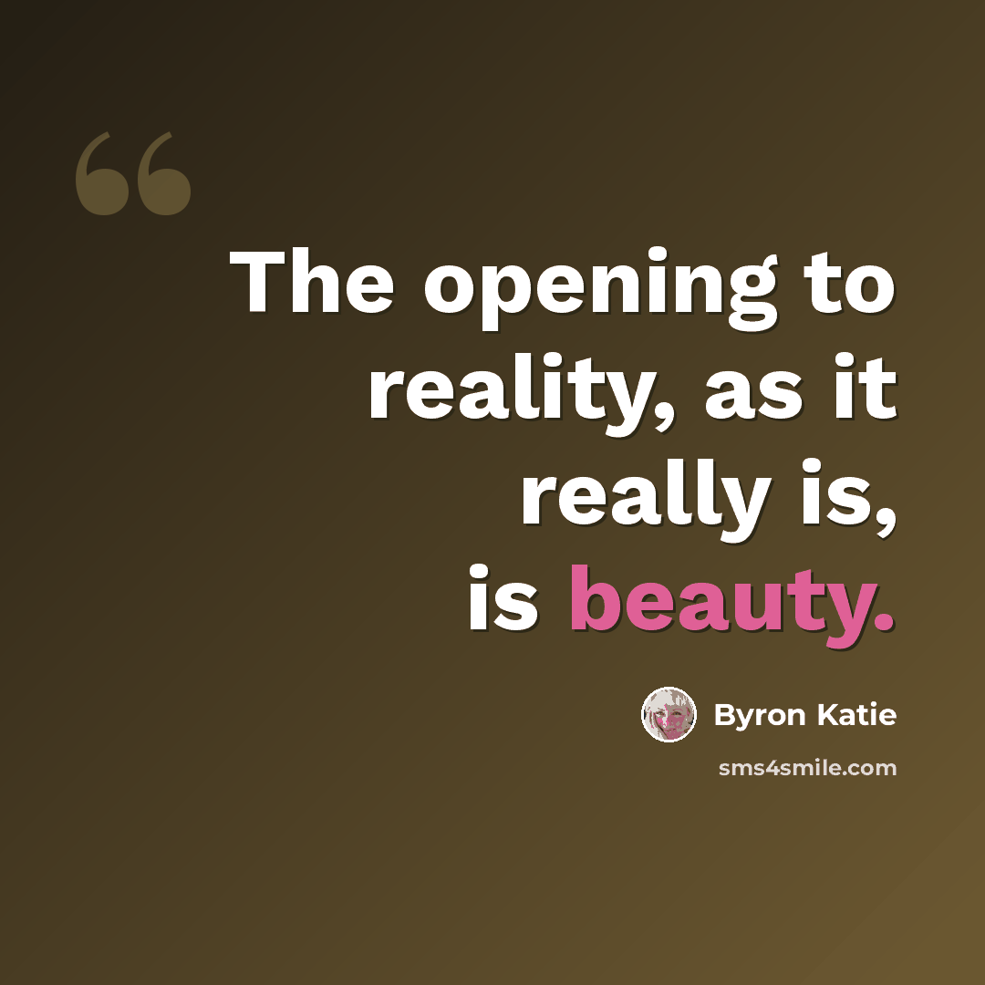 “The opening to reality, as it really is, is beauty.” quote by Byron Katie