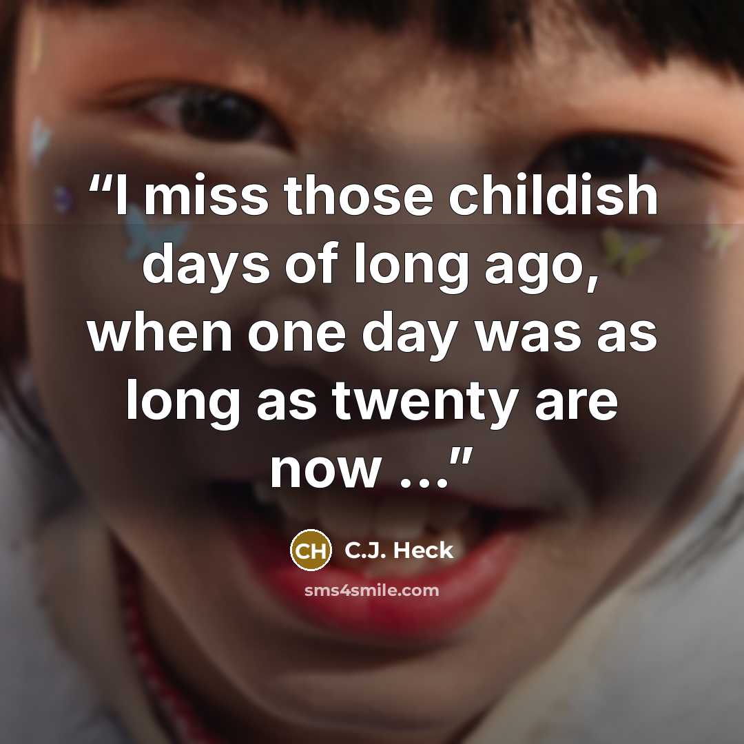“I miss those childish days of long ago, when one day was as long as twenty are now ...” quote by C.J. Heck