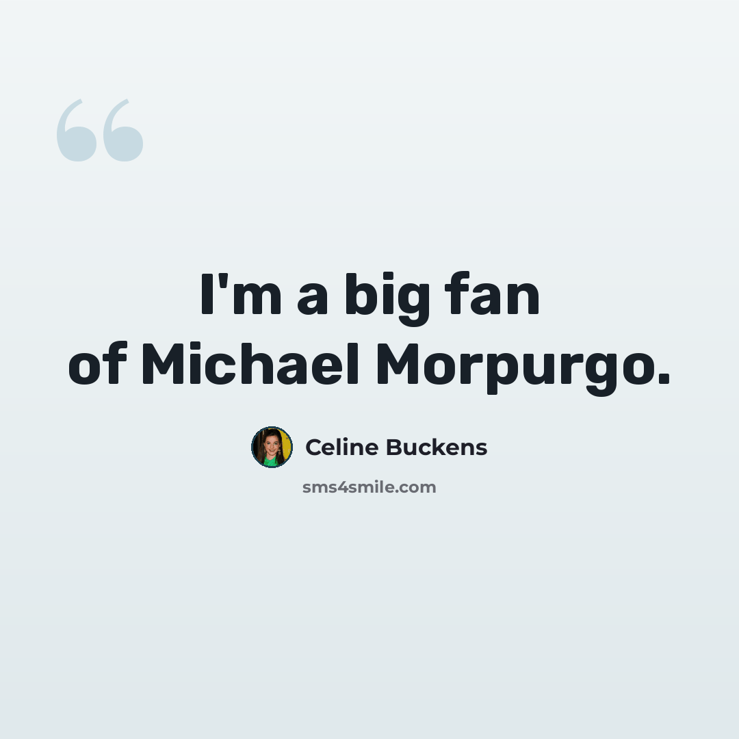 “I'm a big fan of Michael Morpurgo.” quote by Celine Buckens
