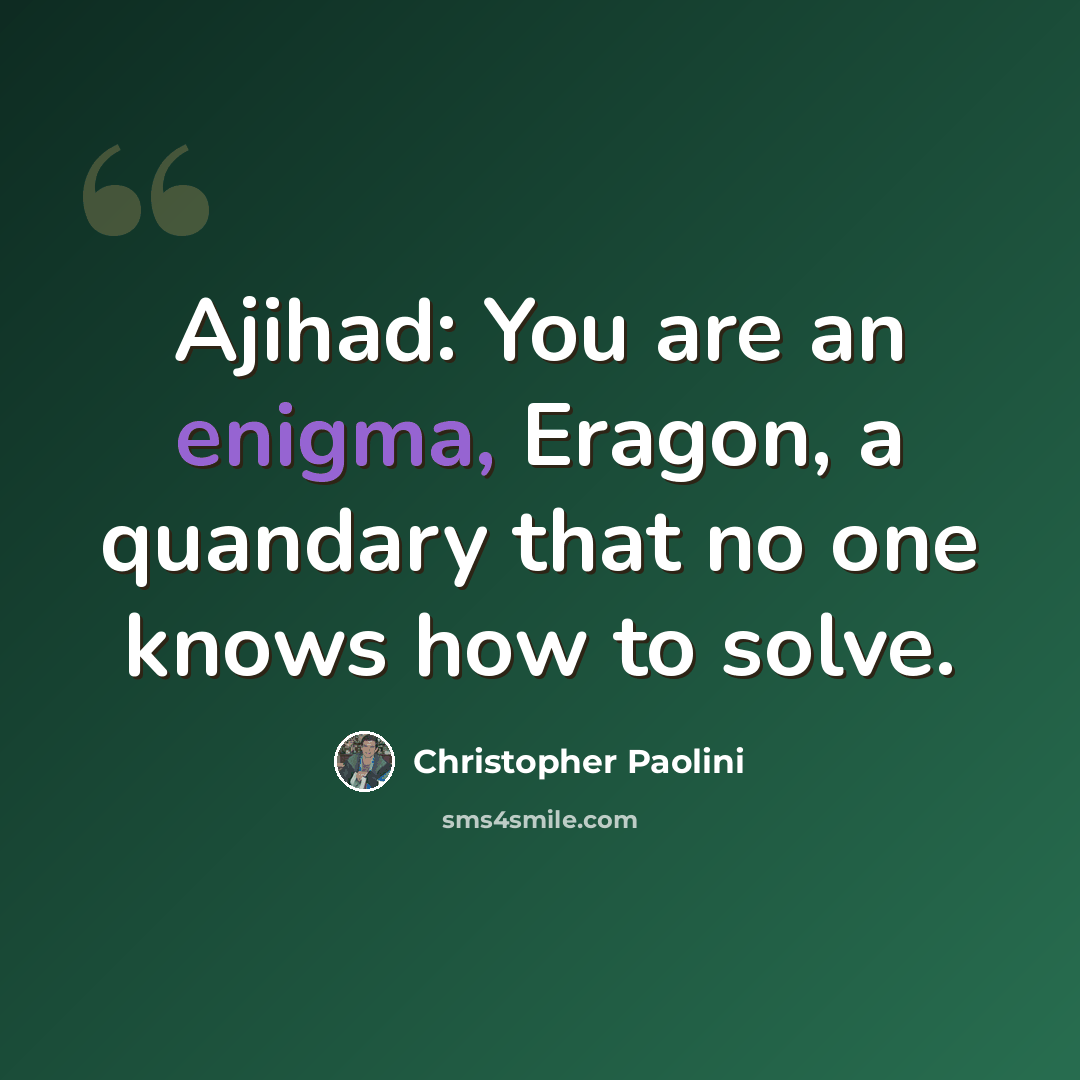 “Ajihad: You are an enigma, Eragon, a quandary that no one knows how to solve.” quote by Christopher Paolini