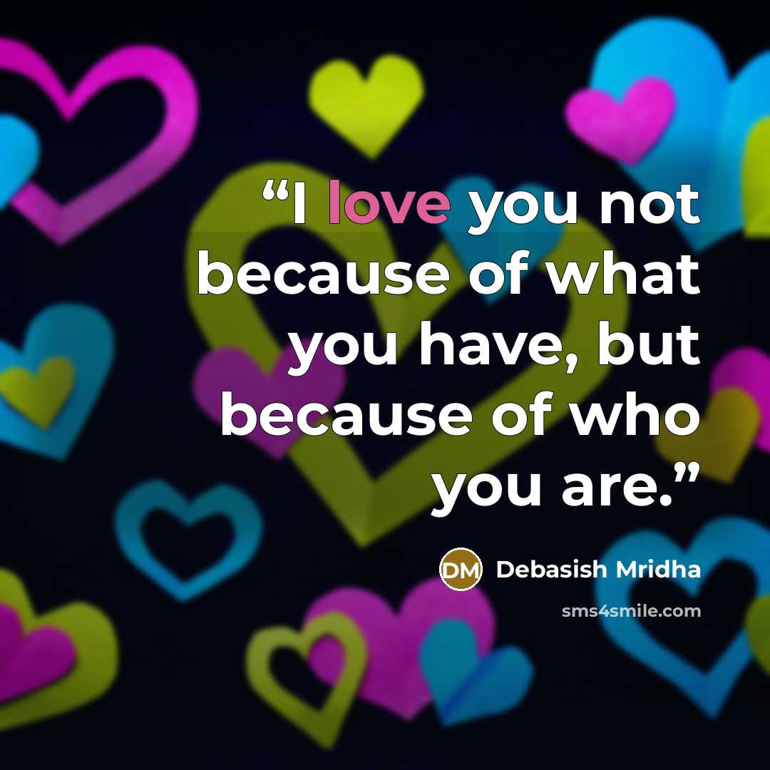 “I love you not because of what you have, but because of who you are.” quote by Debasish Mridha