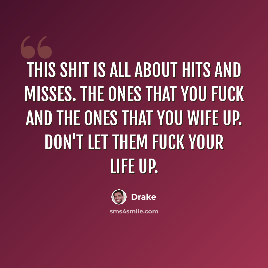“This shit is all about hits and misses. The ones that you fuck and the ones that you wife up. Don't let them fuck your life up.” quote by Drake