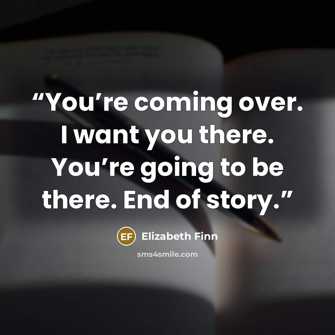 “You’re coming over. I want you there. You’re going to be there. End of story.” quote by Elizabeth Finn