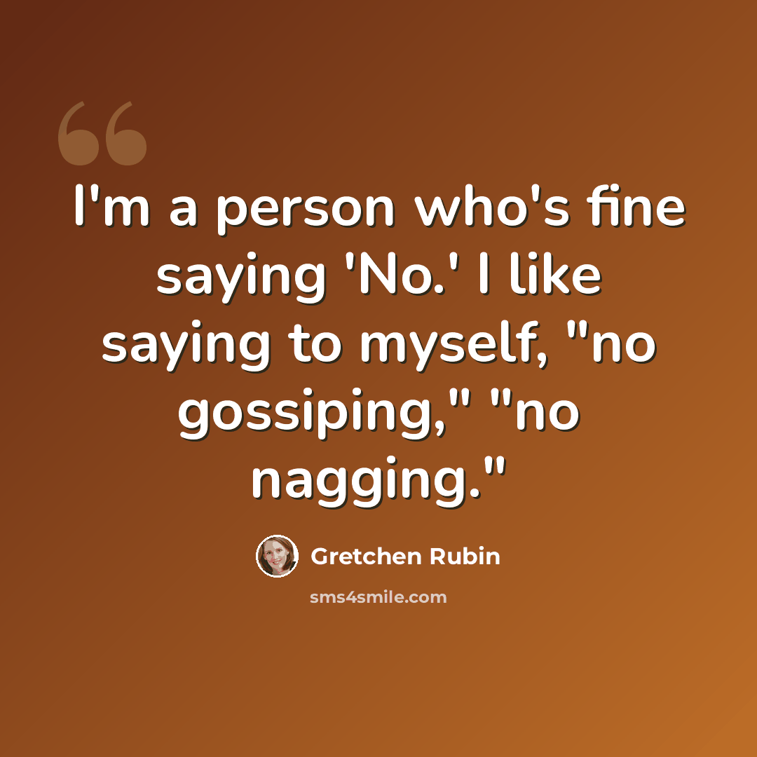 “I'm a person who's fine saying 'No.' I like saying to myself, "no gossiping," "no nagging."” quote by Gretchen Rubin