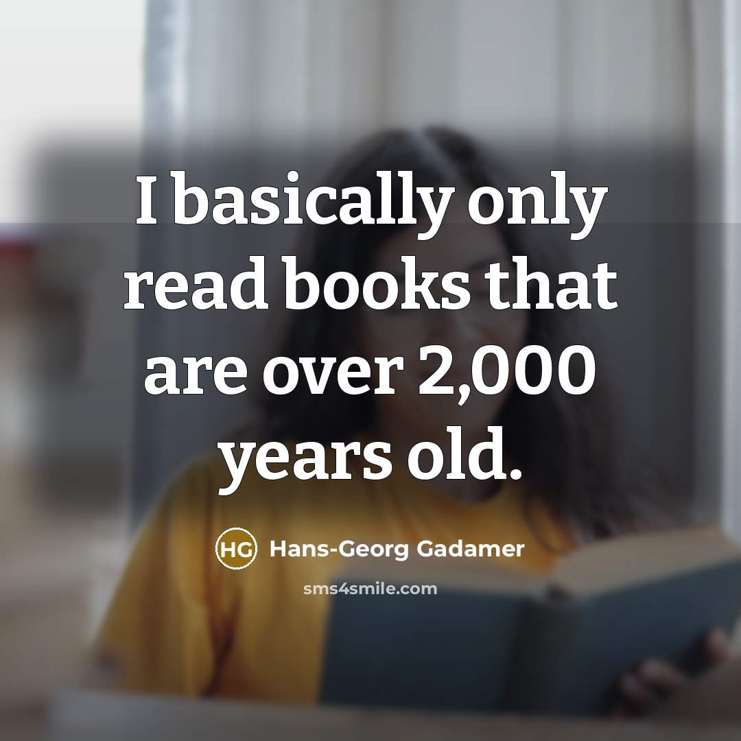 “I basically only read books that are over 2,000 years old.” quote by Hans-Georg Gadamer