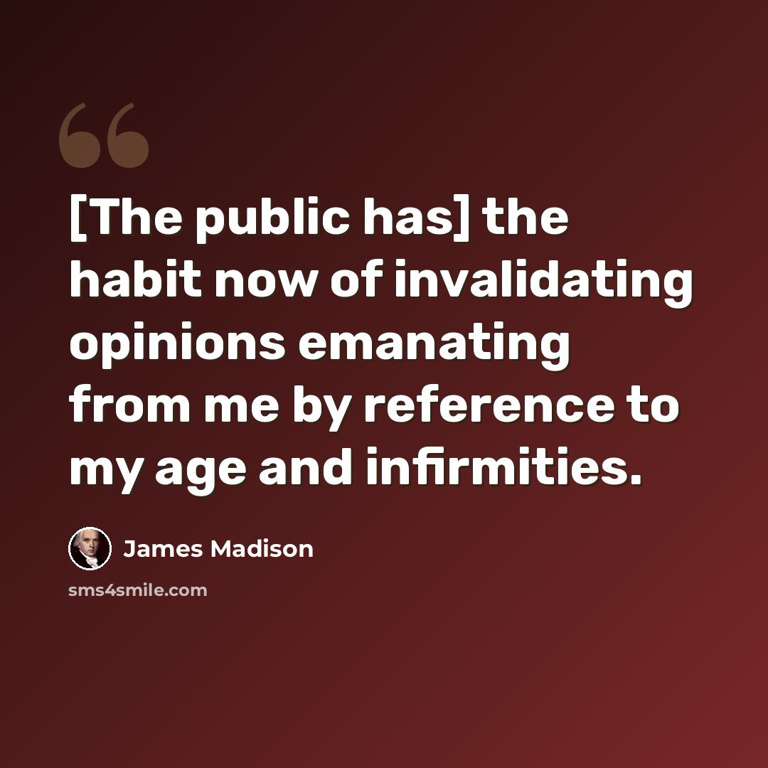 “[The public has] the habit now of invalidating opinions emanating from me by reference to my age and infirmities.” quote by James Madison