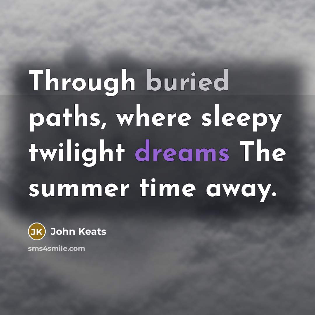 “Through buried paths, where sleepy twilight dreams The summer time away.” quote by John Keats