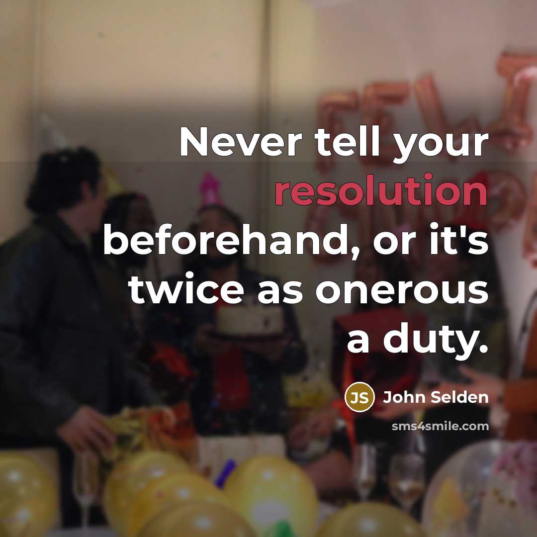 “Never tell your resolution beforehand, or it's twice as onerous a duty.” quote by John Selden