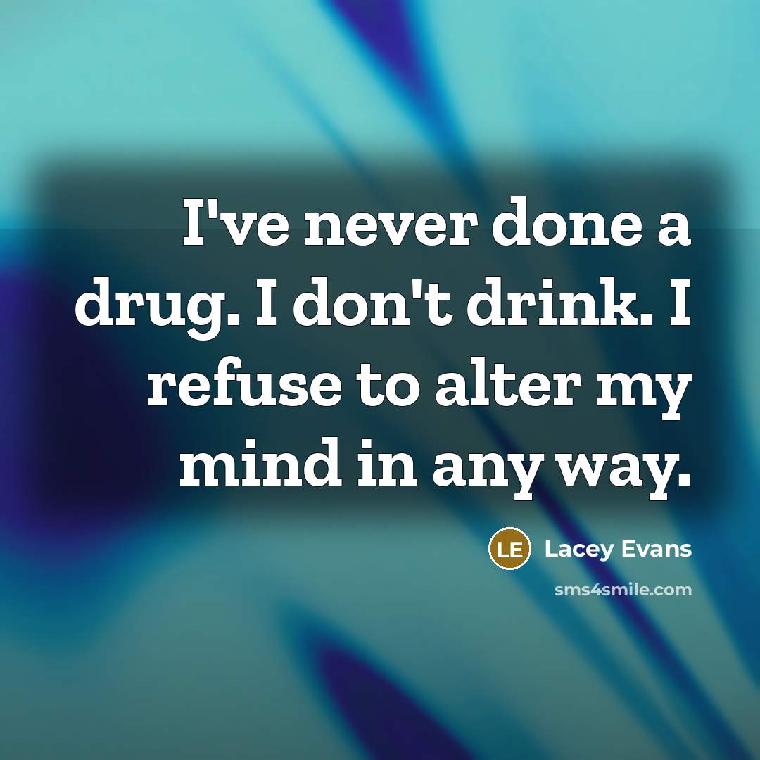 “I've never done a drug. I don't drink. I refuse to alter my mind in any way.” quote by Lacey Evans