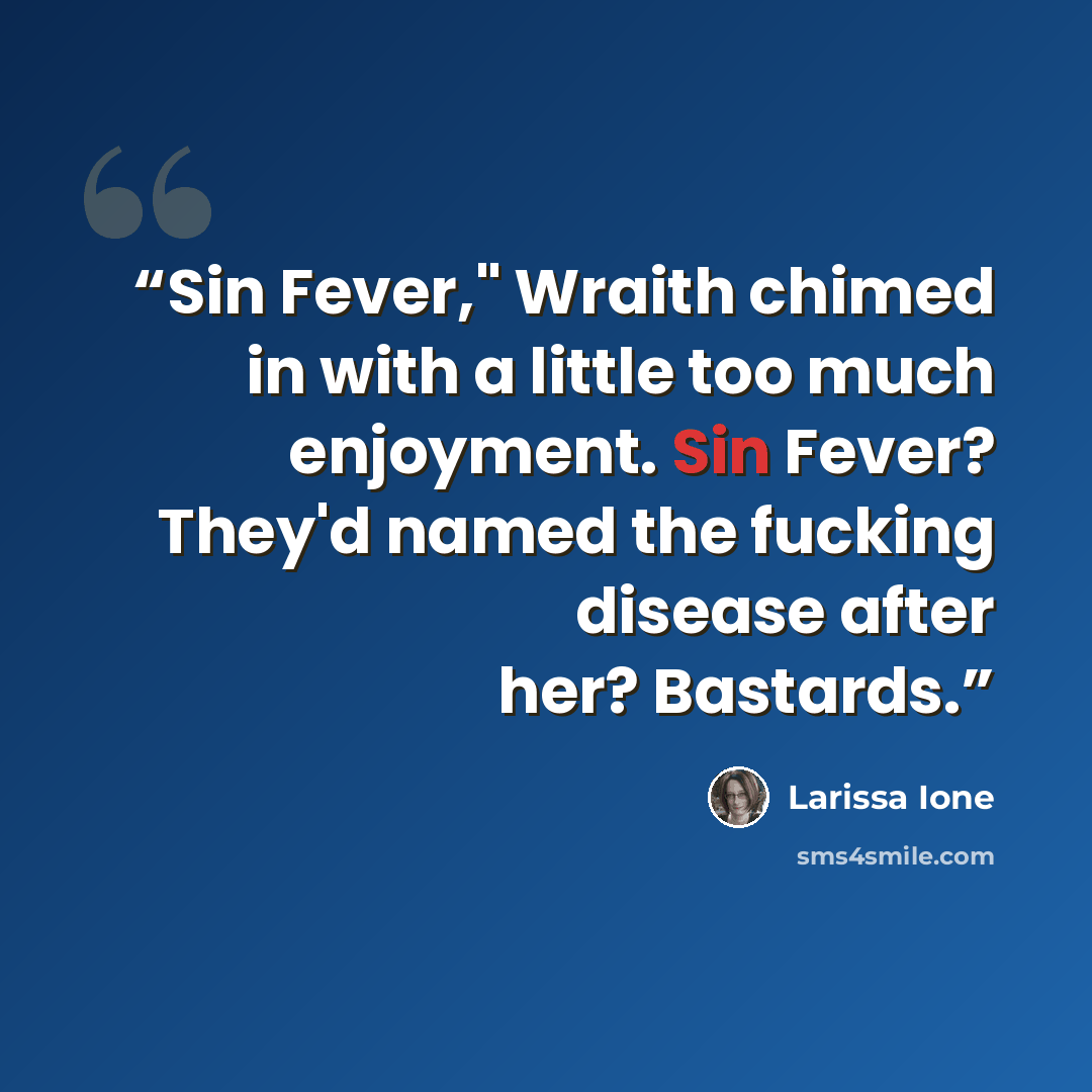 “Sin Fever," Wraith chimed in with a little too much enjoyment. Sin Fever? They'd named the fucking disease after her? Bastards.” quote by Larissa Ione