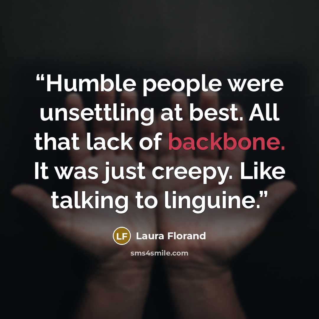 “Humble people were unsettling at best. All that lack of backbone. It was just creepy. Like talking to linguine.” quote by Laura Florand