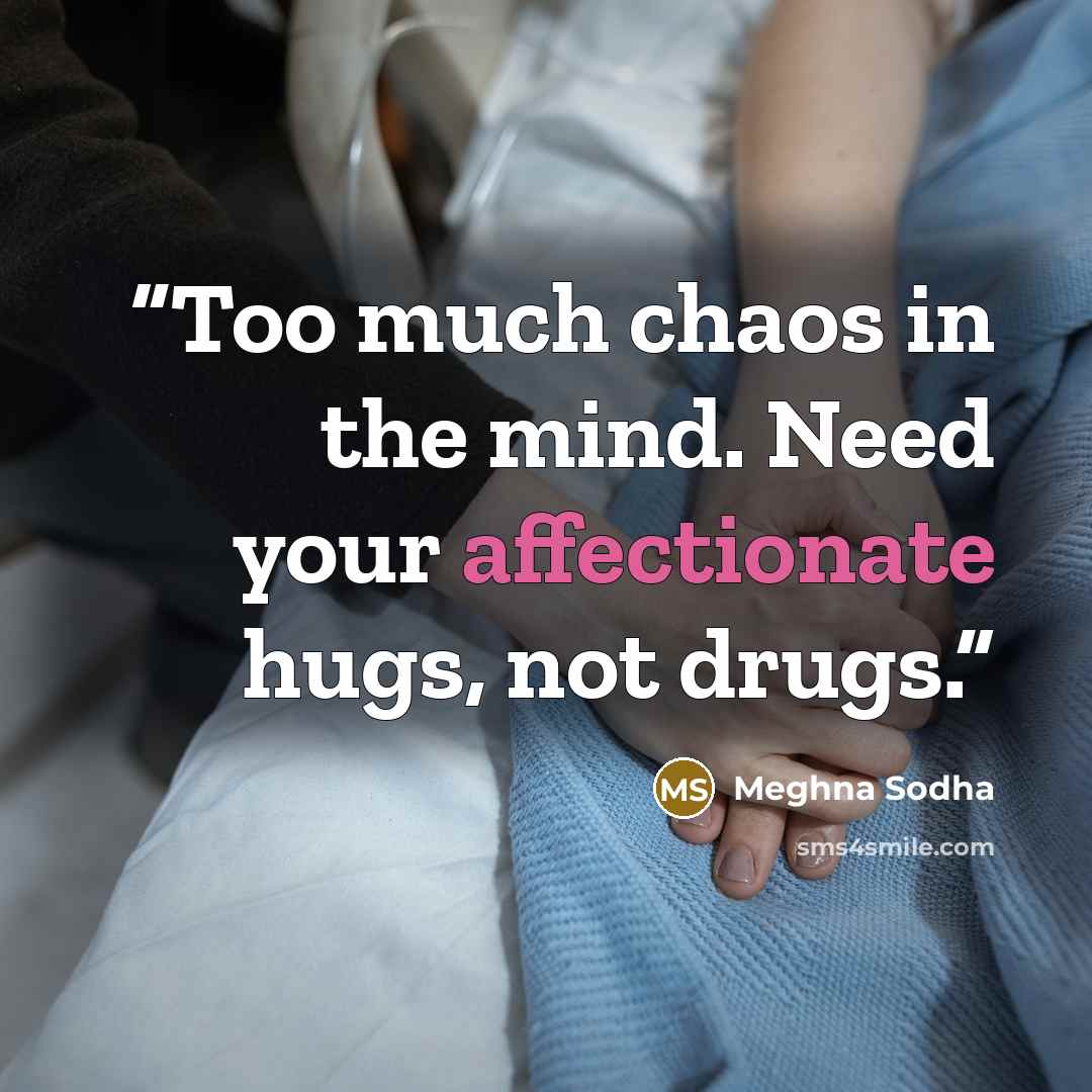 “Too much chaos in the mind. Need your affectionate hugs, not drugs.” quote by Meghna Sodha