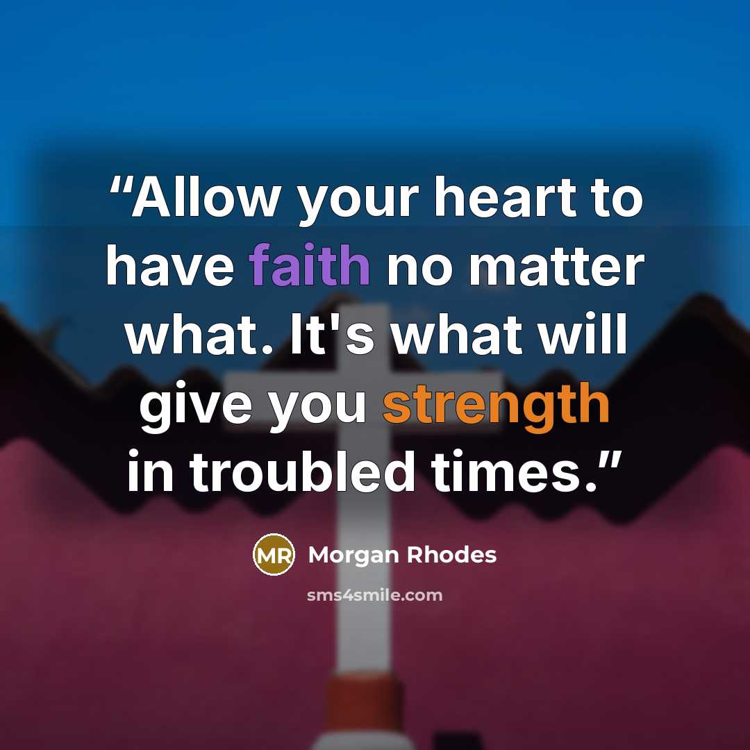“Allow your heart to have faith no matter what. It's what will give you strength in troubled times.” quote by Morgan Rhodes