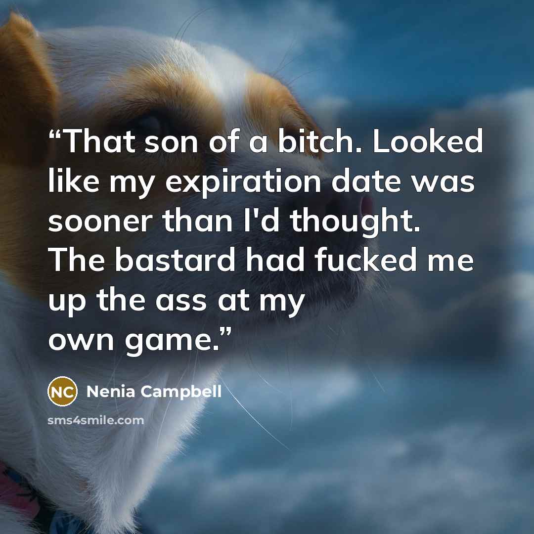 “That son of a bitch. Looked like my expiration date was sooner than I'd thought. The bastard had fucked me up the ass at my own game.” quote by Nenia Campbell