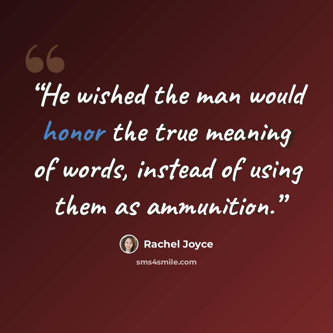 “He wished the man would honor the true meaning of words, instead of using them as ammunition.” quote by Rachel Joyce