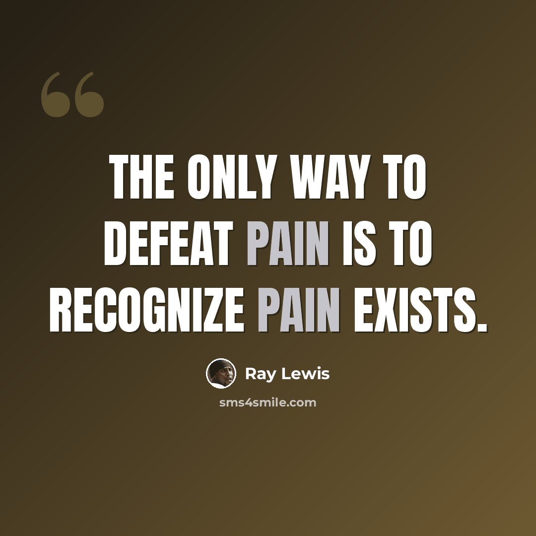 “The only way to defeat pain is to recognize pain exists.” quote by Ray Lewis