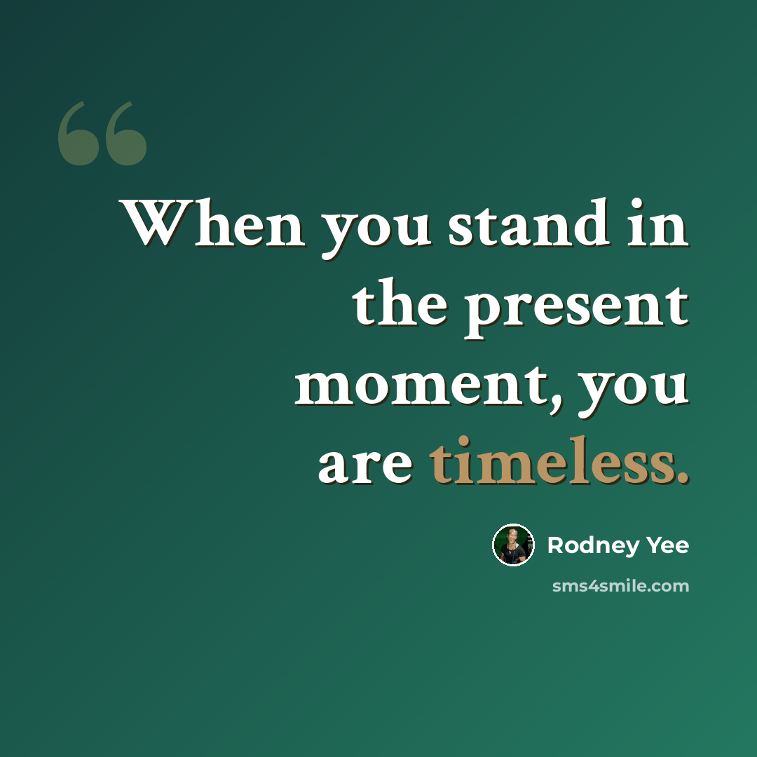 “When you stand in the present moment, you are timeless.” quote by Rodney Yee