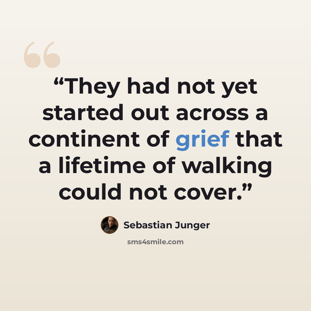 “They had not yet started out across a continent of grief that a lifetime of walking could not cover.” quote by Sebastian Junger