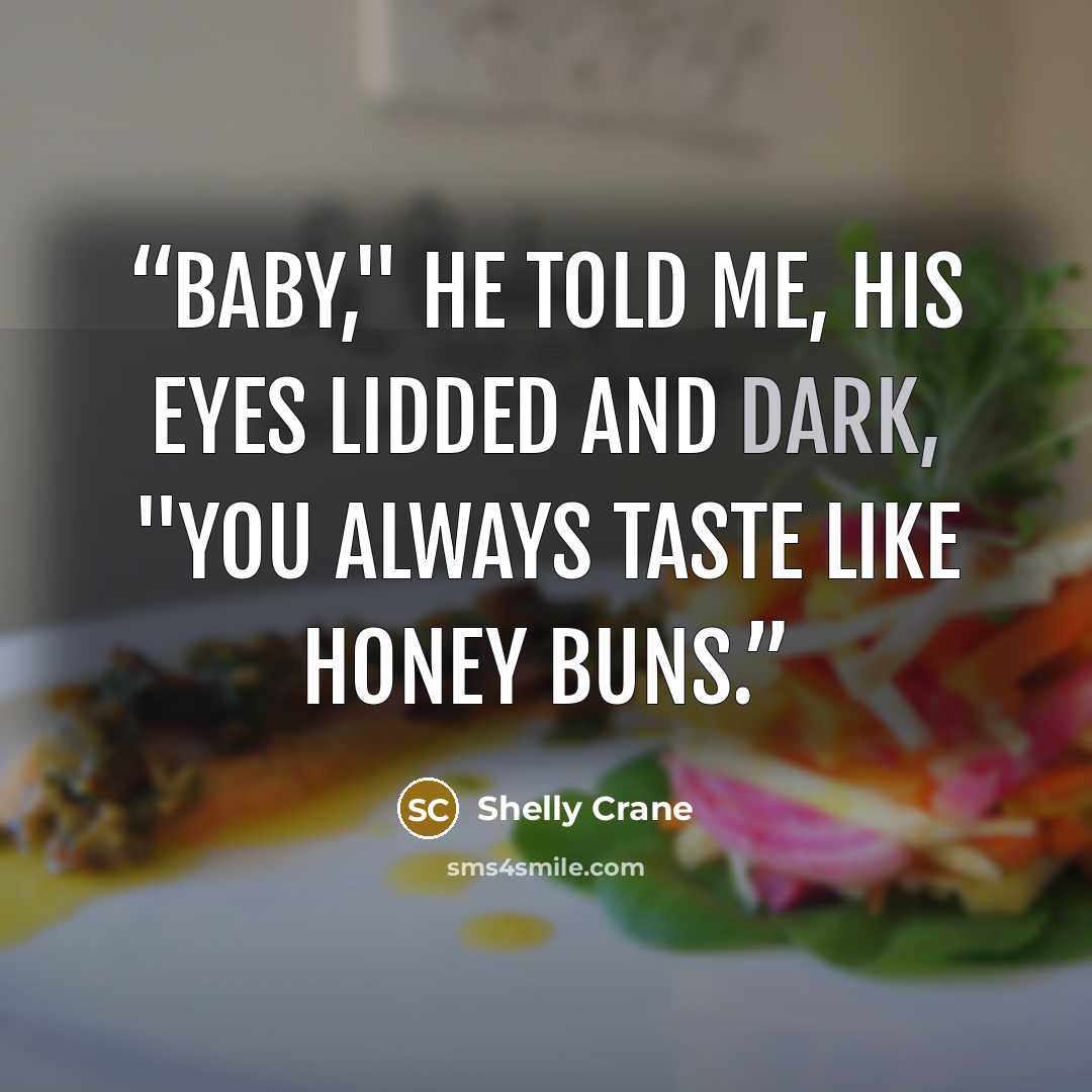 “Baby," he told me, his eyes lidded and dark, "you always taste like honey buns.” quote by Shelly Crane