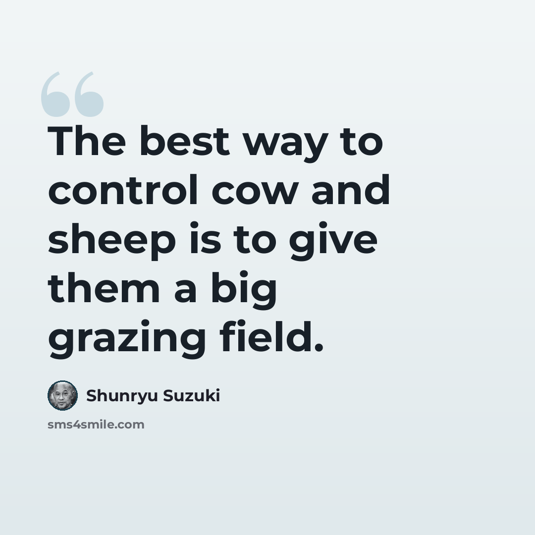“The best way to control cow and sheep is to give them a big grazing field.” quote by Shunryu Suzuki