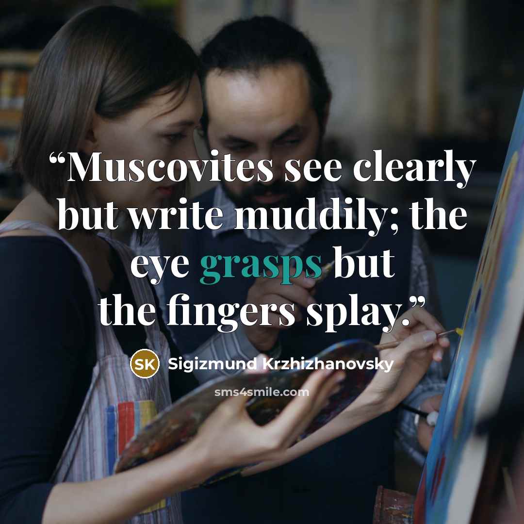 “Muscovites see clearly but write muddily; the eye grasps but the fingers splay.” quote by Sigizmund Krzhizhanovsky