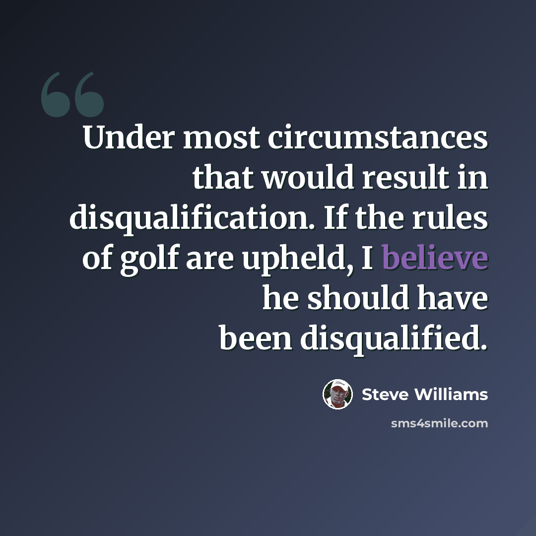 “Under most circumstances that would result in disqualification. If the rules of golf are upheld, I believe he should have been disqualified.” quote by Steve Williams