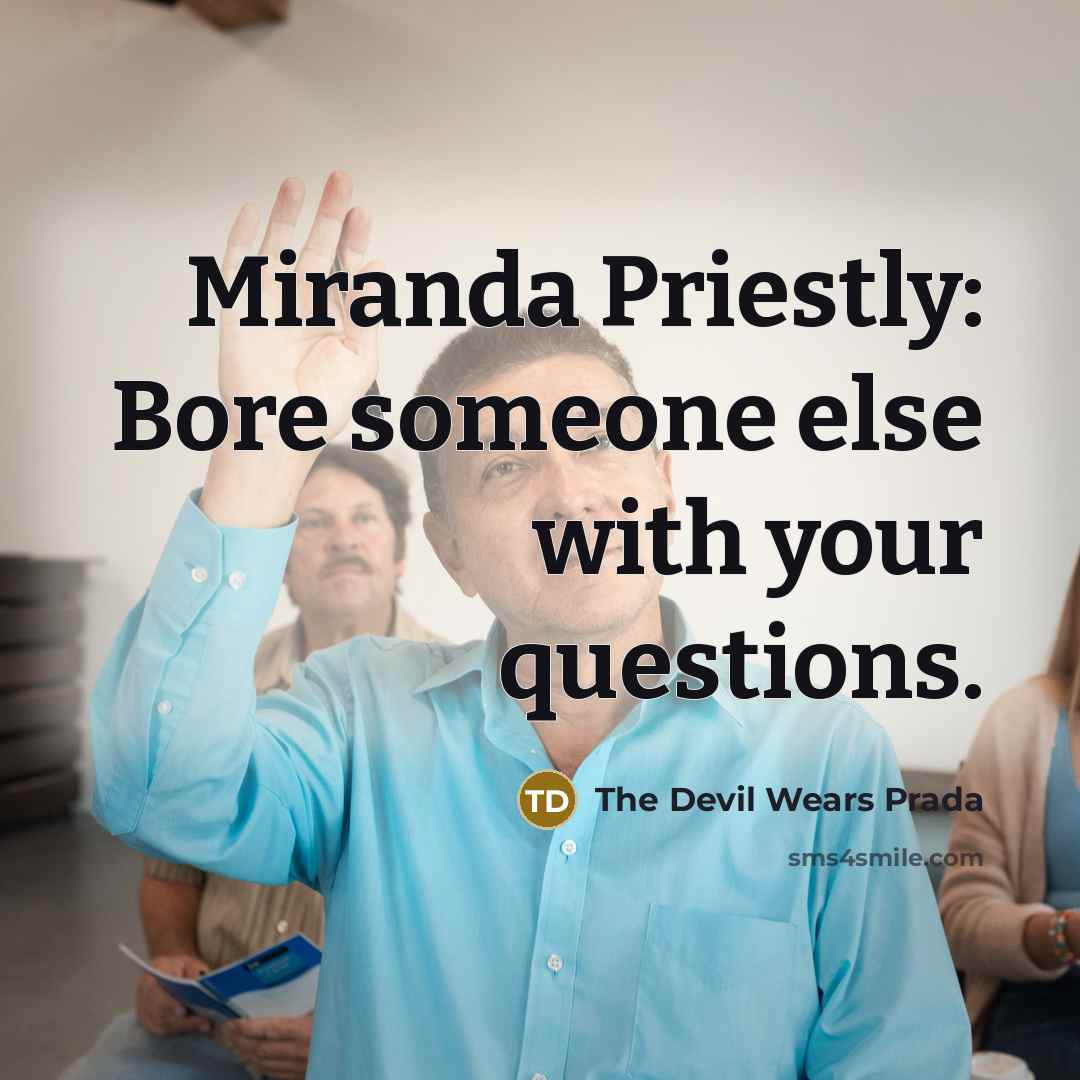 “Miranda Priestly: Bore someone else with your questions.” quote by The Devil Wears Prada