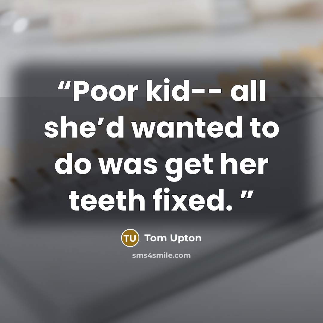 “Poor kid-- all she’d wanted to do was get her teeth fixed.” quote by Tom Upton