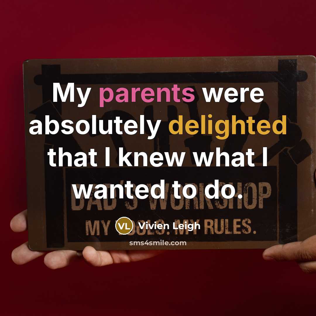 “My parents were absolutely delighted that I knew what I wanted to do.” quote by Vivien Leigh