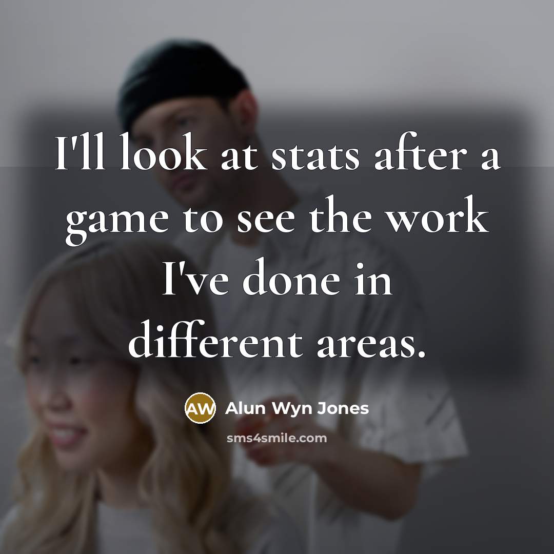 “I'll look at stats after a game to see the work I've done in different areas.” quote by Alun Wyn Jones