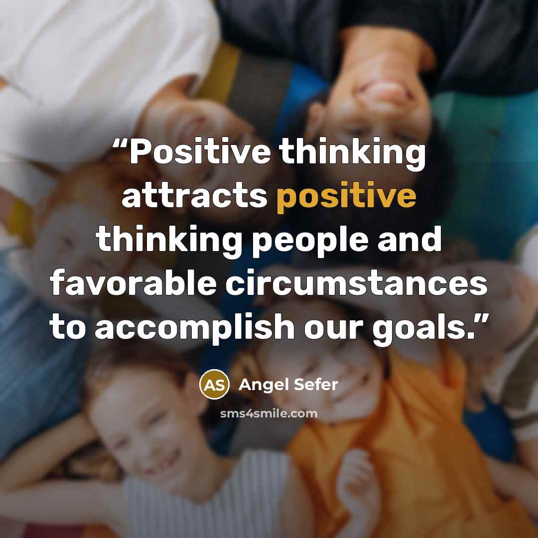 “Positive thinking attracts positive thinking people and favorable circumstances to accomplish our goals.” quote by Angel Sefer