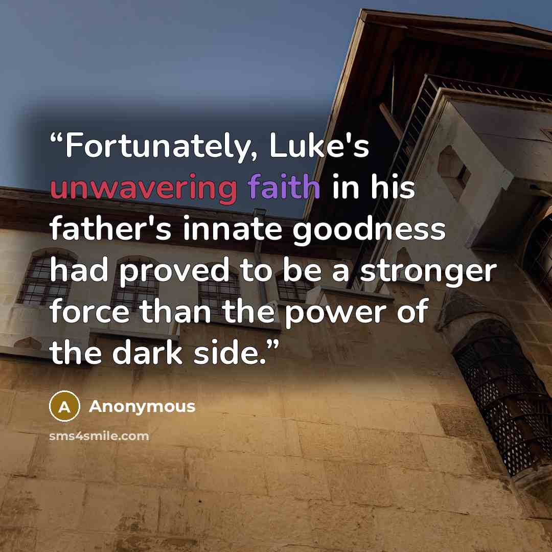 “Fortunately, Luke's unwavering faith in his father's innate goodness had proved to be a stronger force than the power of the dark side.” quote by Anonymous