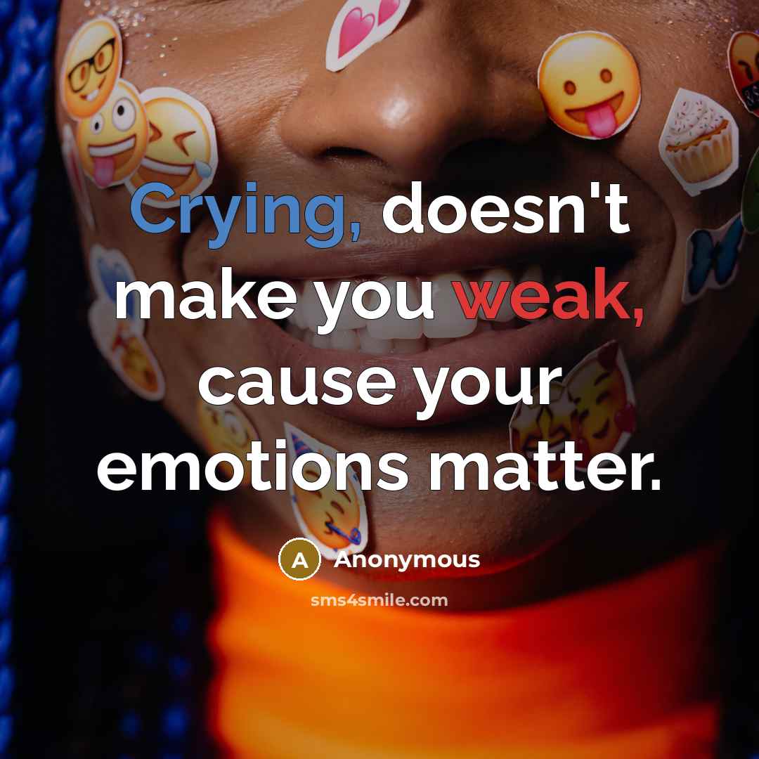 “Crying, doesn't make you weak, cause your emotions matter.” quote by Anonymous