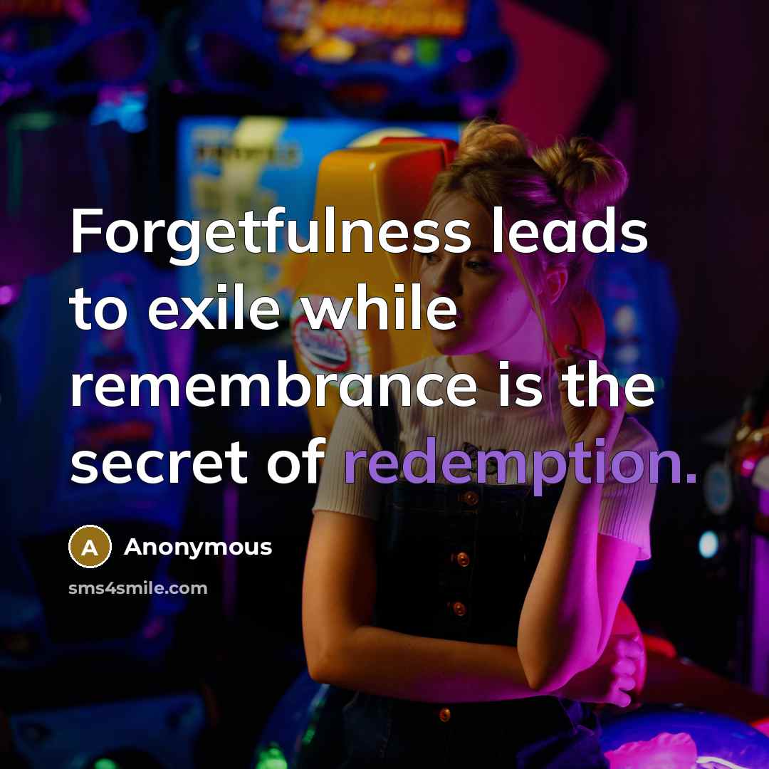 “Forgetfulness leads to exile while remembrance is the secret of redemption.” quote by Anonymous