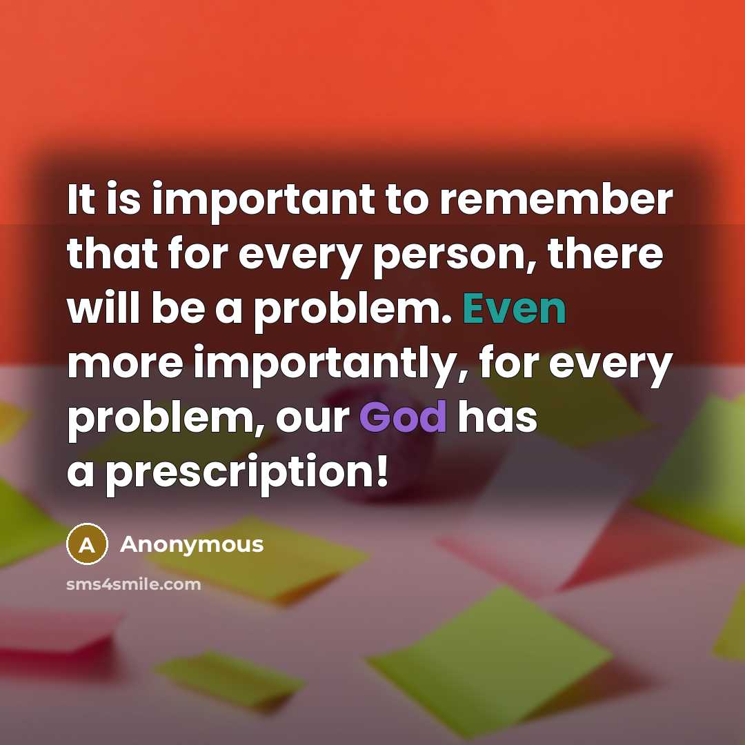 “It is important to remember that for every person, there will be a problem. Even more importantly, for every problem, our God has a prescription!” quote by Anonymous