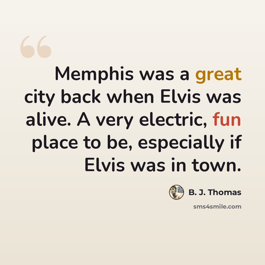 “Memphis was a great city back when Elvis was alive. A very electric, fun place to be, especially if Elvis was in town.” quote by B. J. Thomas