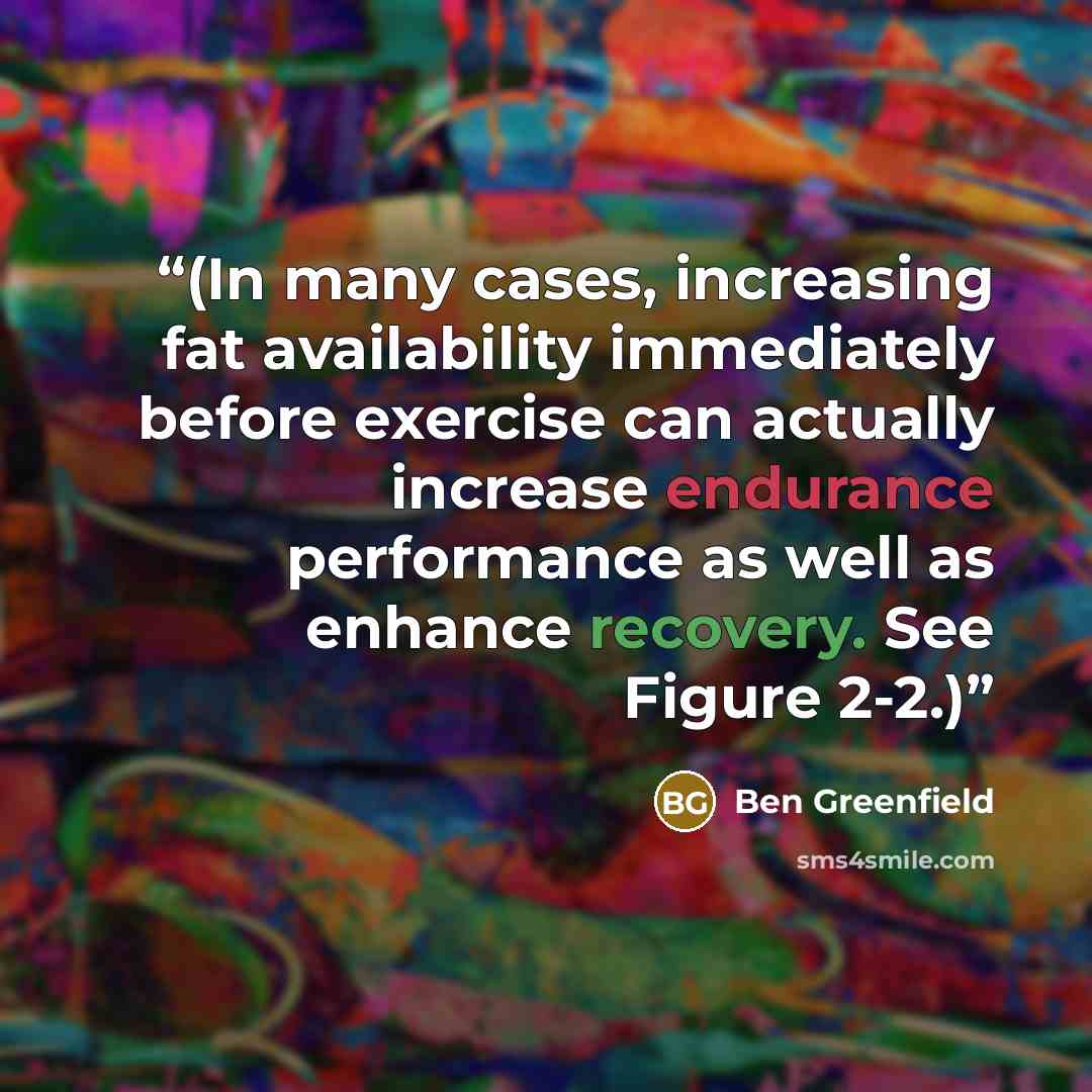 “(In many cases, increasing fat availability immediately before exercise can actually increase endurance performance as well as enhance recovery. See Figure 2-2.)” quote by Ben Greenfield