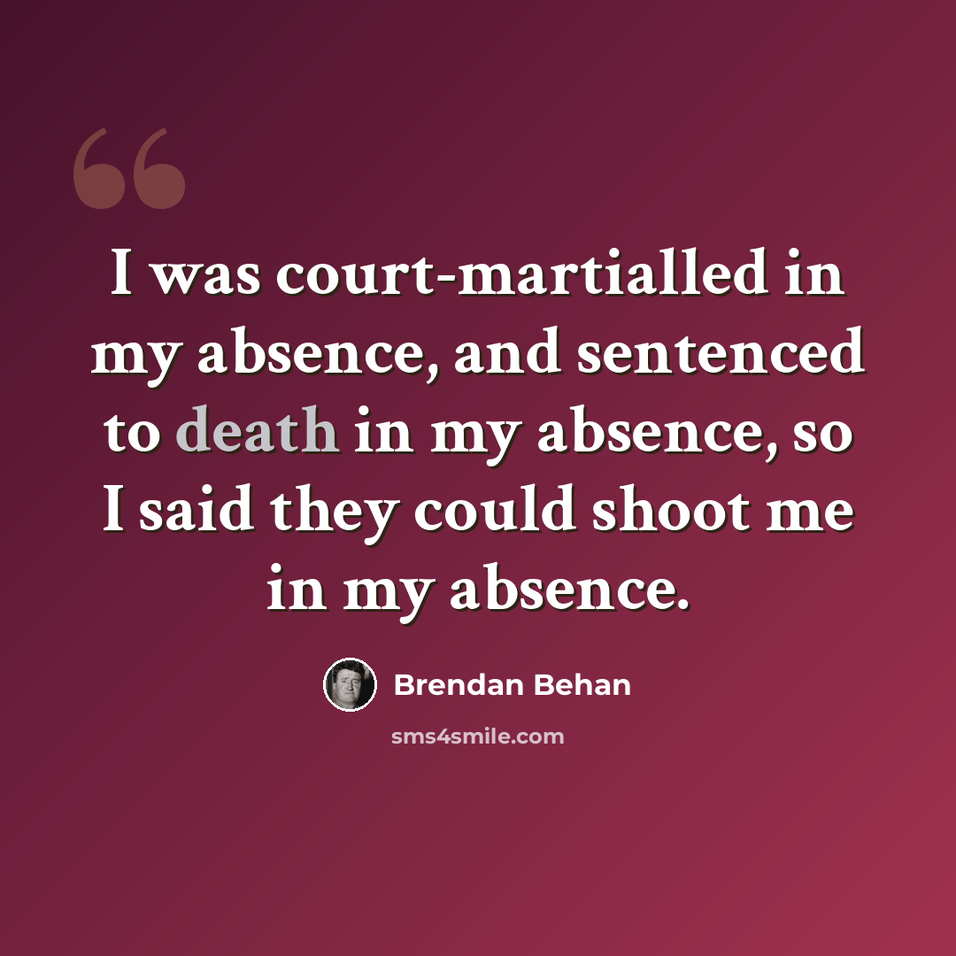 “I was court-martialled in my absence, and sentenced to death in my absence, so I said they could shoot me in my absence.” quote by Brendan Behan