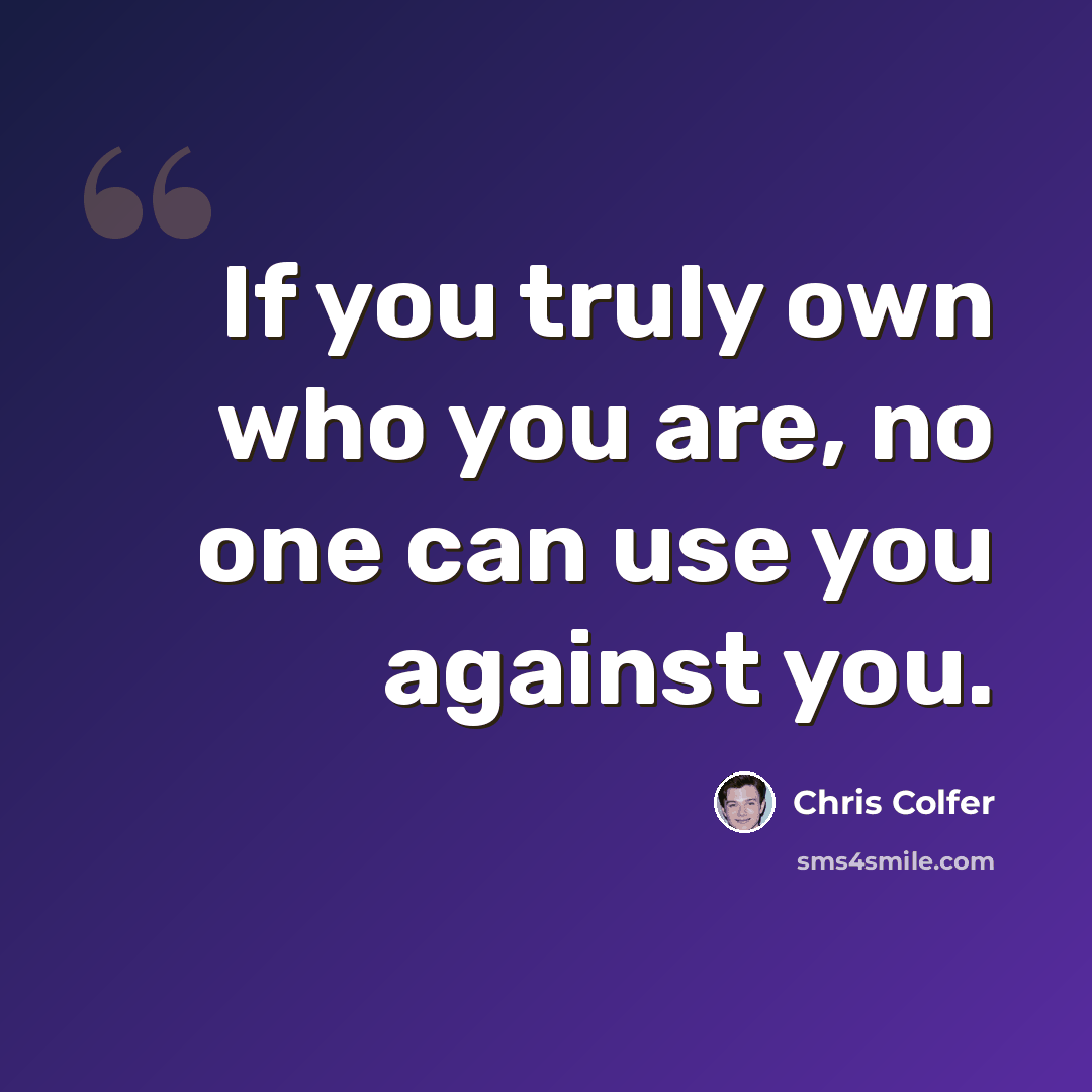 “If you truly own who you are, no one can use you against you.” quote by Chris Colfer