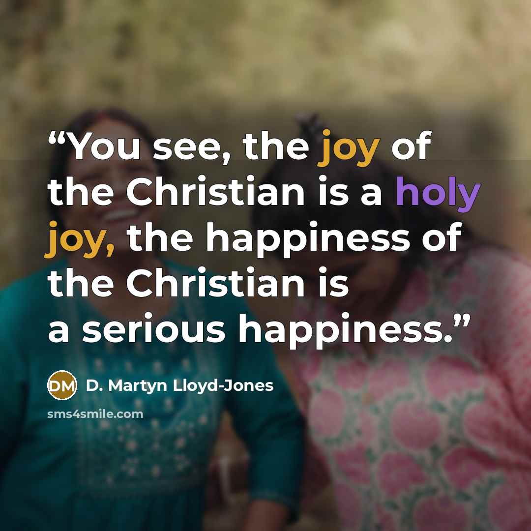 “You see, the joy of the Christian is a holy joy, the happiness of the Christian is a serious happiness.” quote by D. Martyn Lloyd-Jones