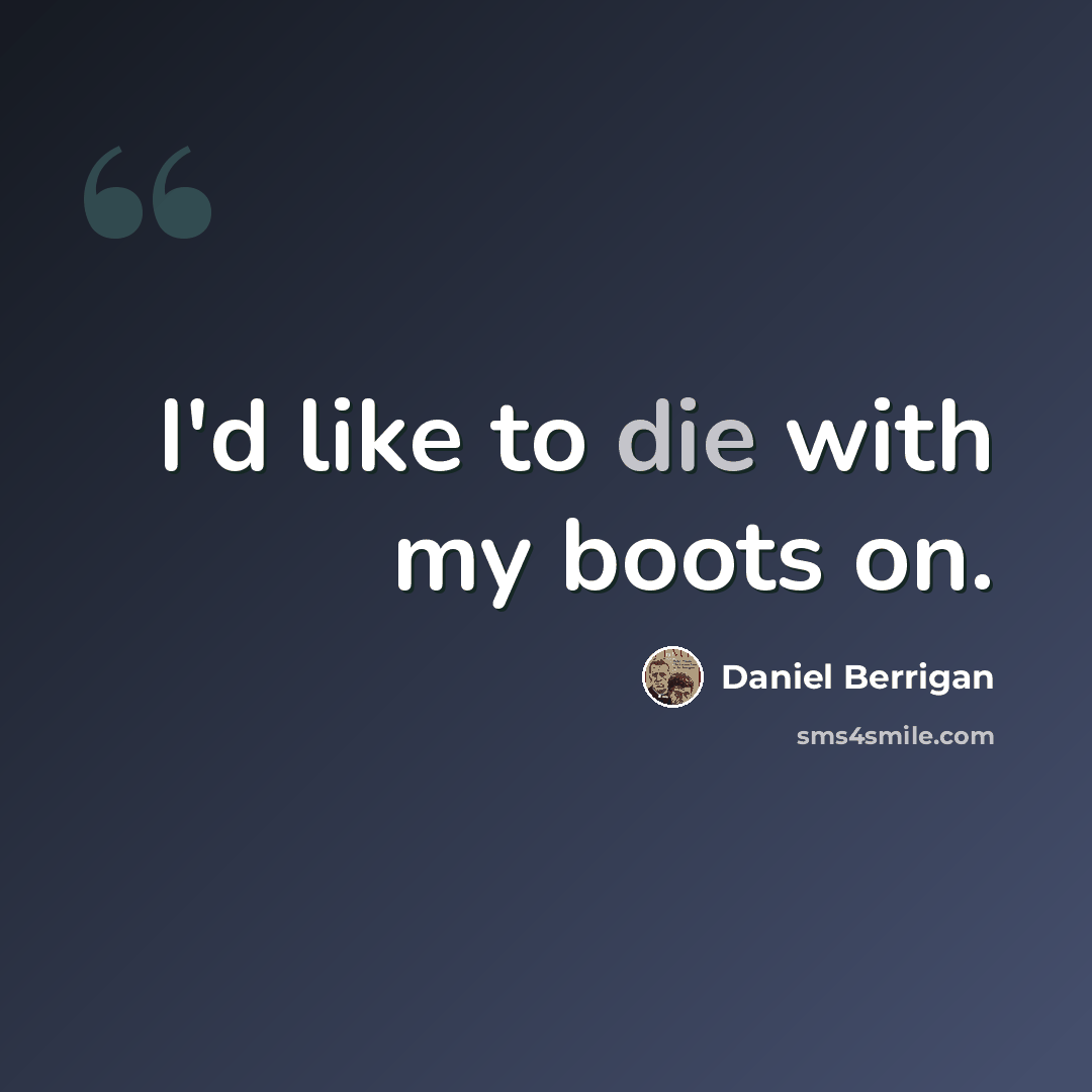“I'd like to die with my boots on.” quote by Daniel Berrigan